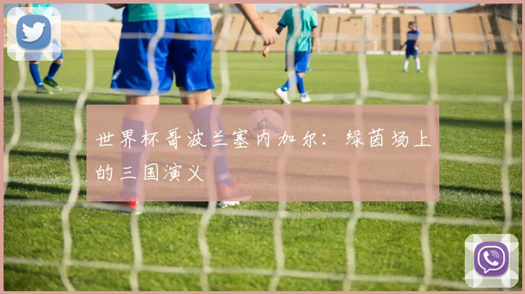 世界杯哥波兰塞内加尔：绿茵场上的三国演义