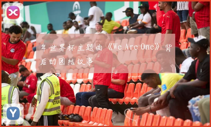 年世界杯主题曲《We Are One》背后的团结故事