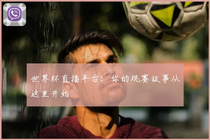 世界杯直播平台：你的观赛故事从这里开始