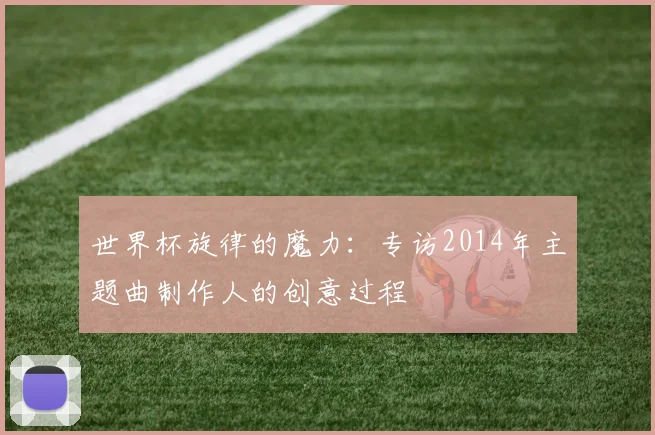 世界杯旋律的魔力：专访2014年主题曲制作人的创意过程