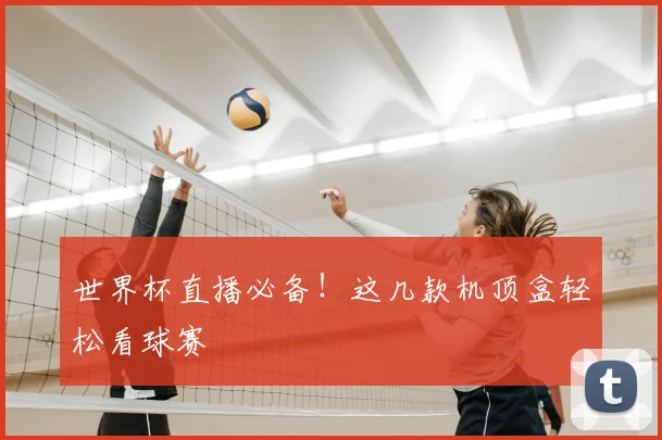 世界杯直播必备!这几款机顶盒轻松看球赛