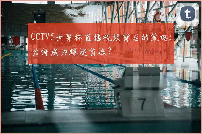 CCTV5世界杯直播视频背后的策略：为何成为球迷首选？