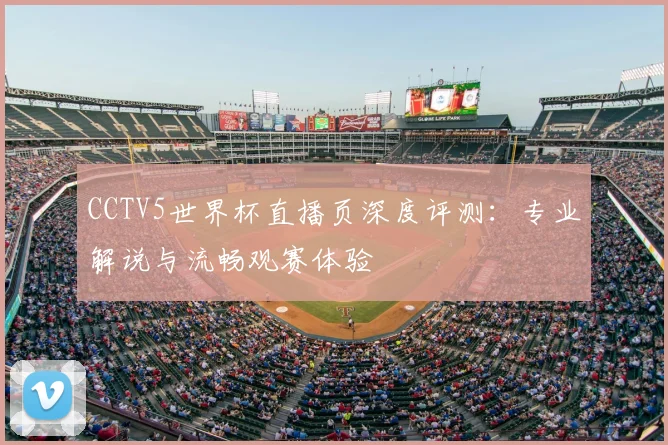 CCTV5世界杯直播页深度评测：专业解说与流畅观赛体验