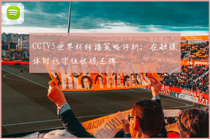 CCTV5世界杯转播策略评析：在融媒体时代守住收视王牌