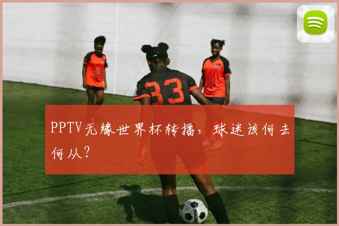 PPTV无缘世界杯转播，球迷该何去何从？
