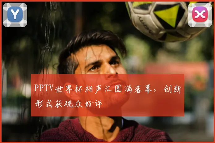 PPTV世界杯相声汇圆满落幕，创新形式获观众好评