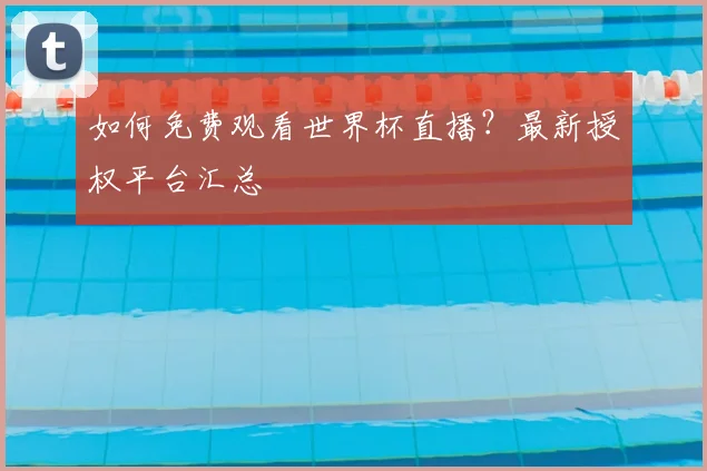 如何免费观看世界杯直播？最新授权平台汇总