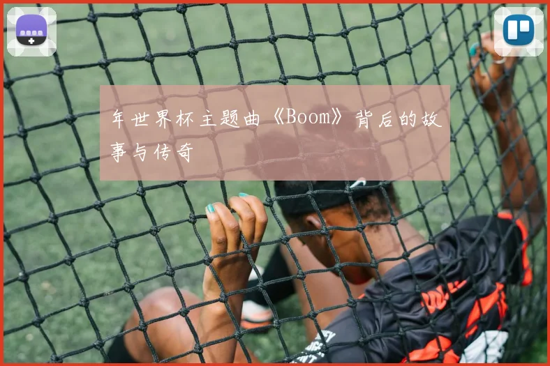 年世界杯主题曲《Boom》背后的故事与传奇
