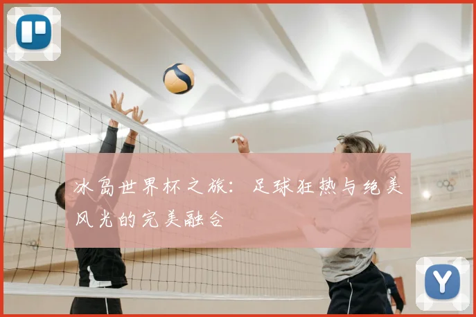 冰岛世界杯之旅：足球狂热与绝美风光的完美融合