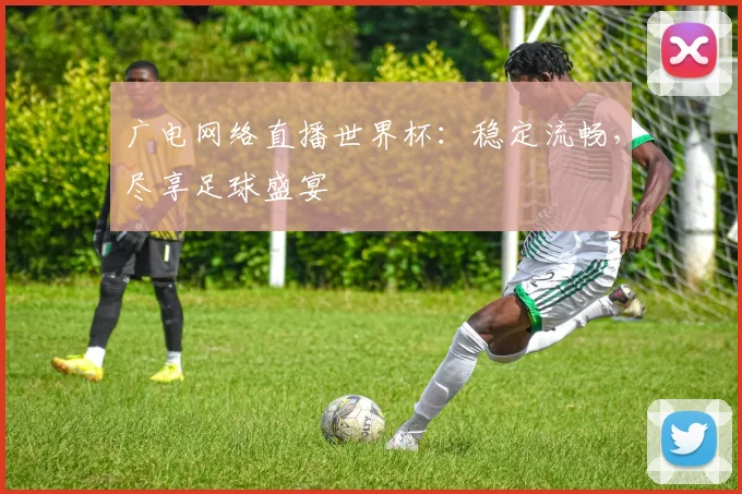 广电网络直播世界杯：稳定流畅，尽享足球盛宴