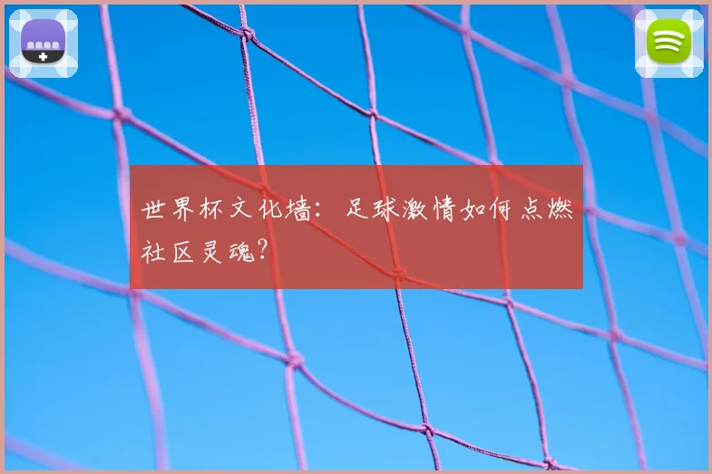 世界杯文化墙:足球激情如何点燃社区灵魂?