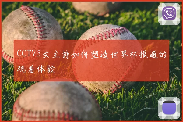 CCTV5女主持如何塑造世界杯报道的观看体验