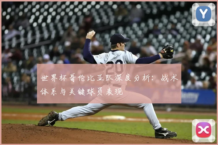 世界杯哥伦比亚队深度分析：战术体系与关键球员表现