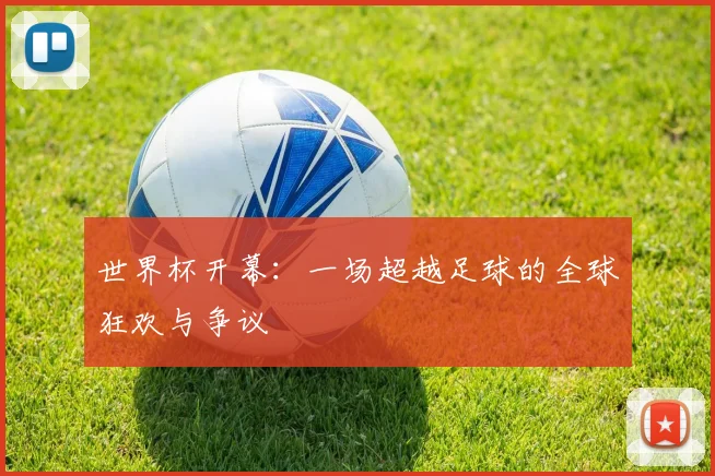 世界杯开幕：一场超越足球的全球狂欢与争议
