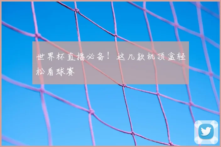 世界杯直播必备！这几款机顶盒轻松看球赛