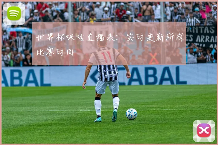 世界杯咪咕直播表：实时更新所有比赛时间