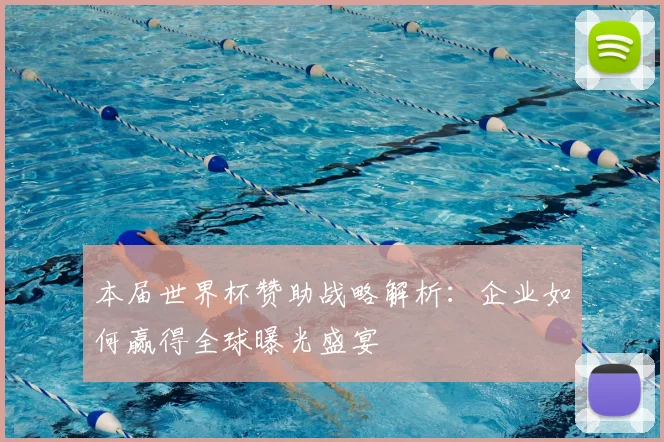 本届世界杯赞助战略解析：企业如何赢得全球曝光盛宴
