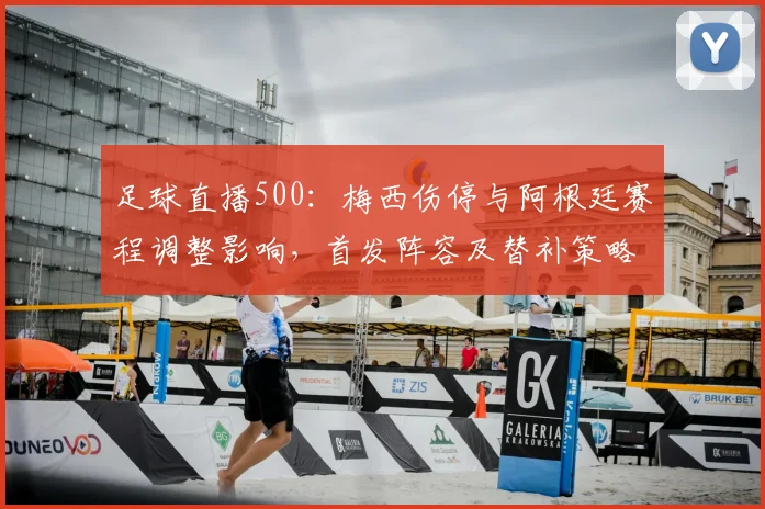 足球直播500：梅西伤停与阿根廷赛程调整影响，首发阵容及替补策略解读