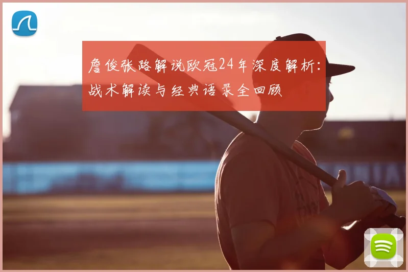 詹俊张路解说欧冠24年深度解析：战术解读与经典语录全回顾