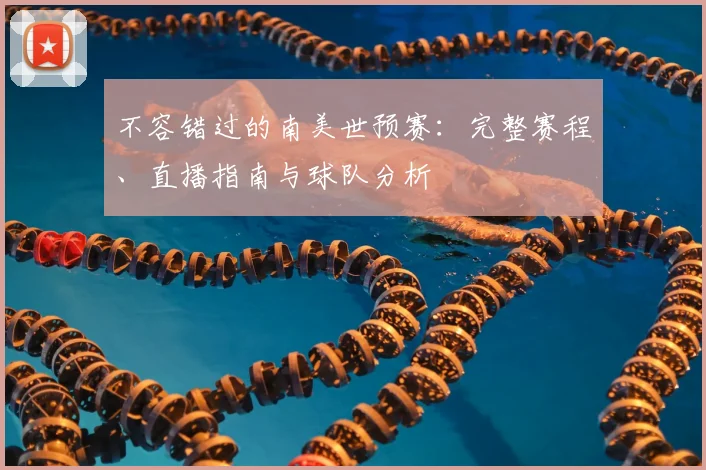 不容错过的南美世预赛:完整赛程、直播指南与球队分析
