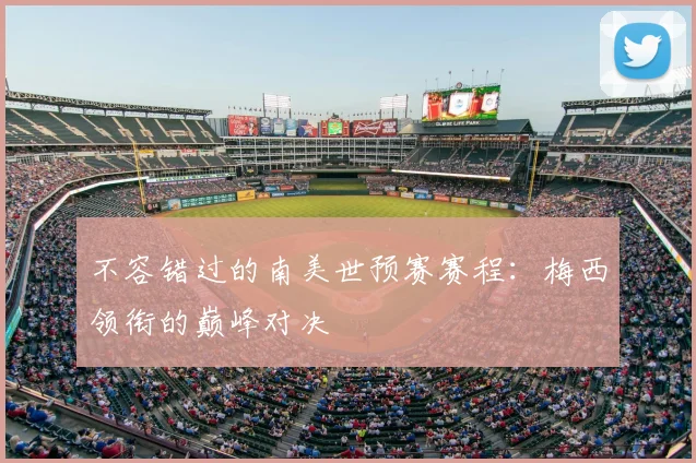 不容错过的南美世预赛赛程：梅西领衔的巅峰对决
