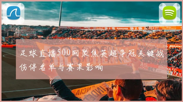 足球直播500网聚焦英超争冠关键战伤停名单与赛果影响