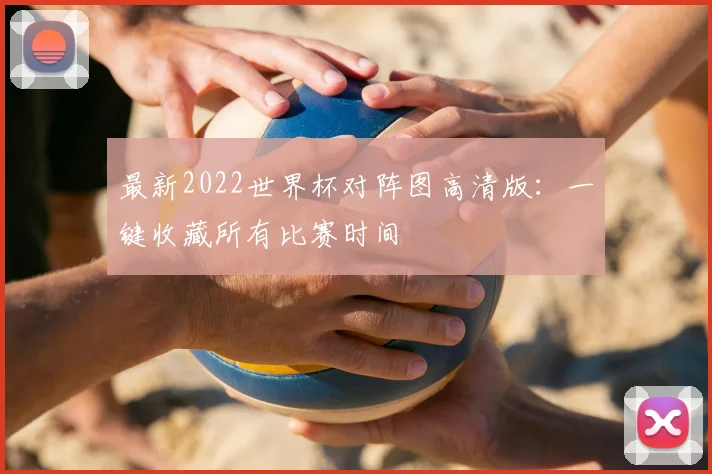 最新2022世界杯对阵图高清版：一键收藏所有比赛时间