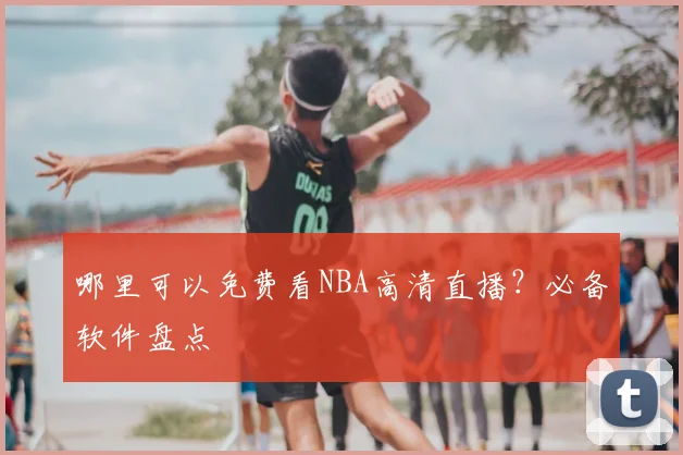 哪里可以免费看NBA高清直播?必备软件盘点