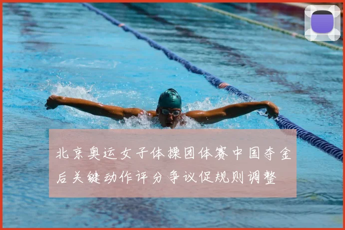 北京奥运女子体操团体赛中国夺金后关键动作评分争议促规则调整
