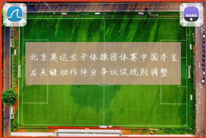 北京奥运女子体操团体赛中国夺金后关键动作评分争议促规则调整