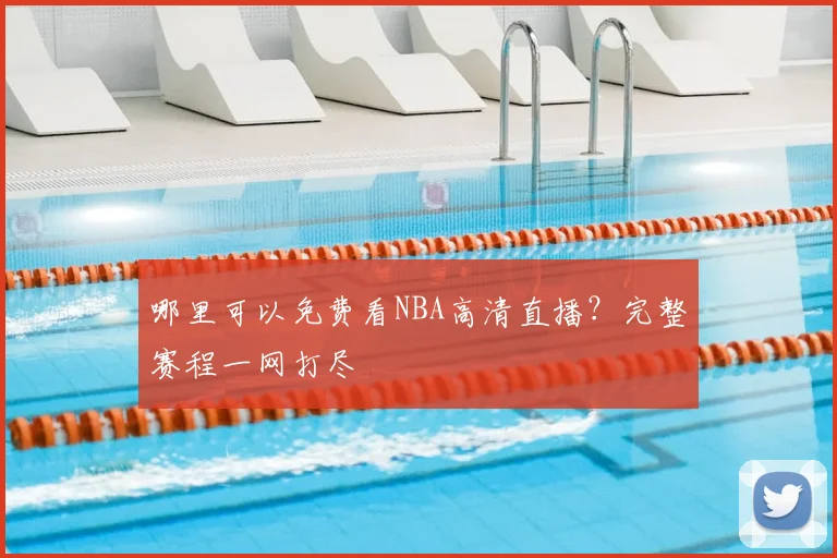 哪里可以免费看NBA高清直播?完整赛程一网打尽