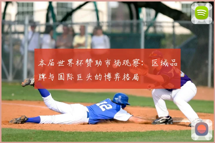 本届世界杯赞助市场观察：区域品牌与国际巨头的博弈格局