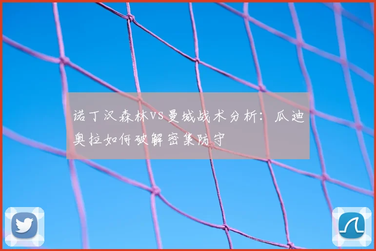 诺丁汉森林vs曼城战术分析：瓜迪奥拉如何破解密集防守