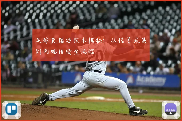 足球直播源技术揭秘：从信号采集到网络传输全流程