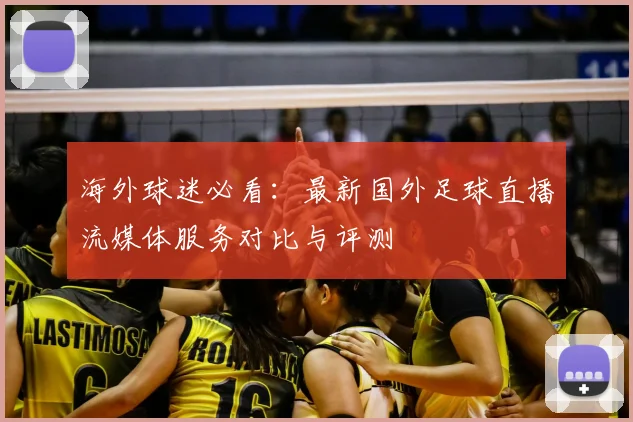 海外球迷必看:最新国外足球直播流媒体服务对比与评测
