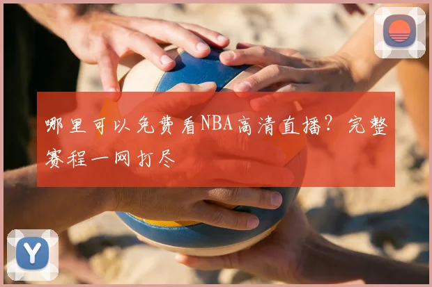 哪里可以免费看NBA高清直播?完整赛程一网打尽
