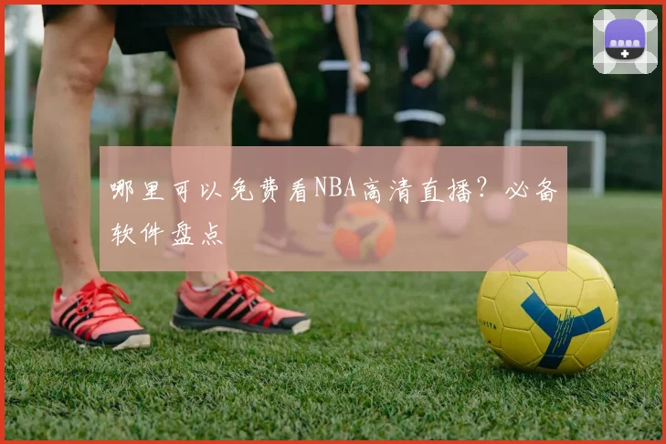 哪里可以免费看NBA高清直播?必备软件盘点
