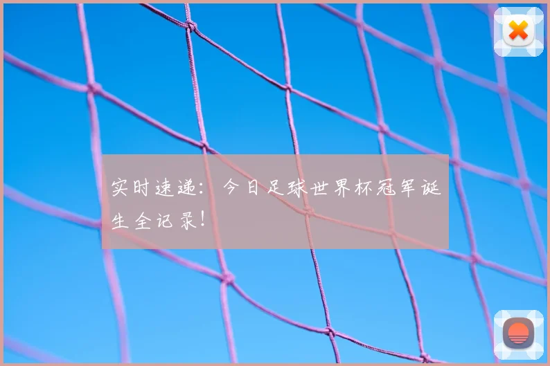 实时速递：今日足球世界杯冠军诞生全记录！
