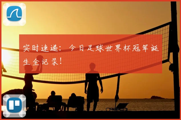 实时速递：今日足球世界杯冠军诞生全记录！